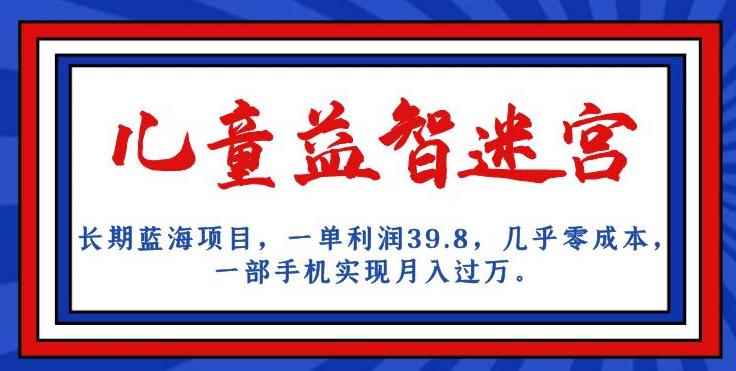 长期蓝海项目，儿童益智迷宫，一单利润39.8，几乎零成本，一部手机实现月入过万