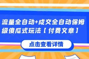 流量全自动+成交全自动保姆级傻瓜式玩法【付费文章】
