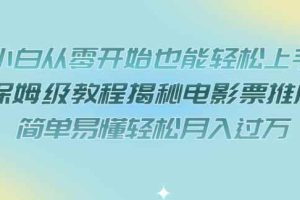 小白从零开始也能轻松上手，保姆级教程揭秘电影票推广，简单易懂轻松月入过万【揭秘】