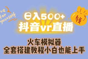 日入500+抖音vr直播火车模拟器全套搭建教程小白也能上手