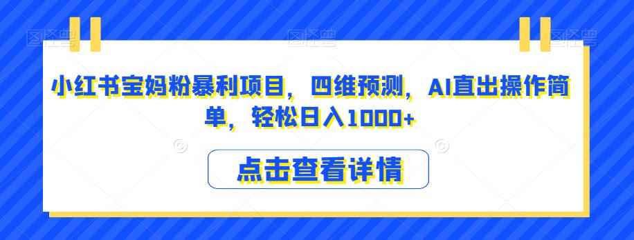 小红书宝妈粉暴利项目，四维预测，AI直出操作简单，轻松日入1000+【揭秘】