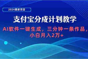 （9880期）2024最新项目，支付宝分成计划 AI软件一键生成，三分钟一条作品，小白月…