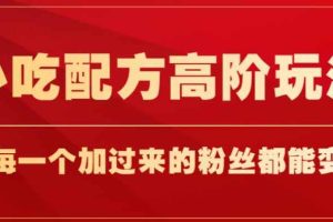 小吃配方高阶玩法，每个加过来的粉丝都能变现，一部手机轻松月入1w+【揭秘】