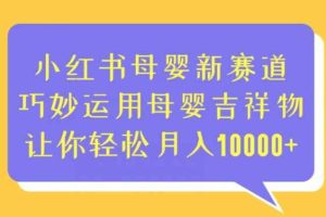 小红书母婴新赛道，巧妙运用母婴吉祥物，让你轻松月入10000+【揭秘】