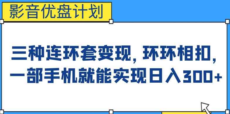 影音优盘计划，三种连环套变现方式，环环相扣，一部手机就能实现日入300+【揭秘】