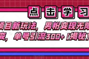 老项目新玩法，男粉变现无限裂变，单号引流300+【揭秘】