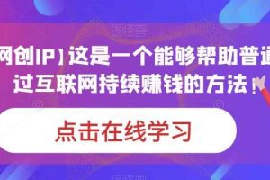 【个人网创IP】这是一个能够帮助普通人，通过互联网持续赚钱的方法！