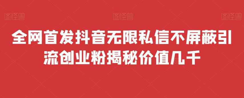 全网首发 抖音无限私信不屏蔽 引流创业粉揭秘 价值几千