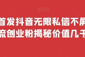 全网首发 抖音无限私信不屏蔽 引流创业粉揭秘 价值几千