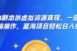 云逸·2023剧本杀虚拟资源变现，一部手机无脑操作，蓝海项目轻松日入500+
