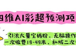 四维AI彩超预测项目引流大量宝妈粉无脑操作一次收费19-49私域二次变现【仅揭秘】
