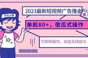 2023最新玩法短视频广告撸金，单机收益80+，可矩阵，傻瓜式操作，小白可上手【揭秘】