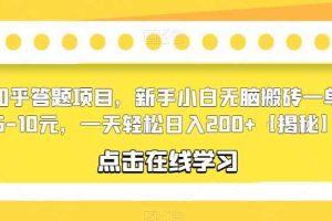 知乎答题项目，新手小白无脑搬砖一单5-10元，一天轻松日入200+【揭秘】