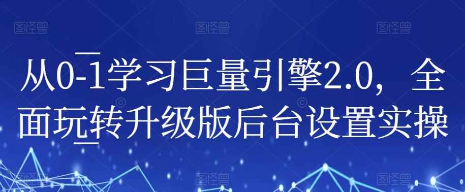 从0-1学习巨量引擎2.0，全面玩转升级版后台设置实操