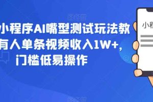 抖音小程序AI嘴型测试玩法教程，有人单条视频收入1W+，门槛低易操作