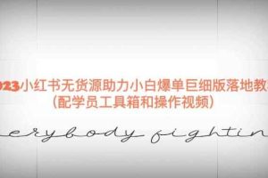 2023小红书无货源助力小白爆单巨细版落地教程（配学员工具箱和操作视频）【揭秘】