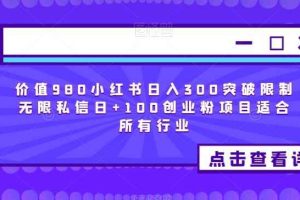 价值980小红书日入300突破限制无限私信日+100创业粉项目适合所有行业