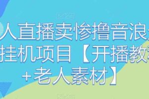 老人直播卖惨撸音浪无人挂机项目【开播教程+老人素材】