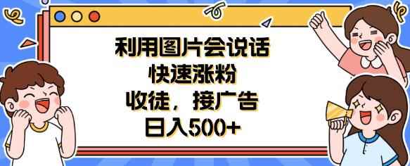 利用会说话的图片快速涨粉，收徒，接广告日入500+【揭秘】