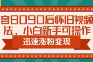 抖音8090后怀旧视频玩法，小白新手可操作，迅速涨粉变现（教程+素材）【揭秘】