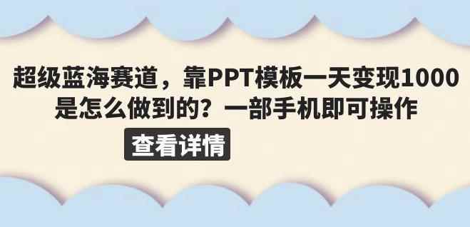 超级蓝海赛道，靠PPT模板一天变现1000是怎么做到的（教程+99999份PPT模板）【揭秘】