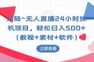 大陆-无人直播24小时挂机项目，轻松日入500+（教程+素材+软件）