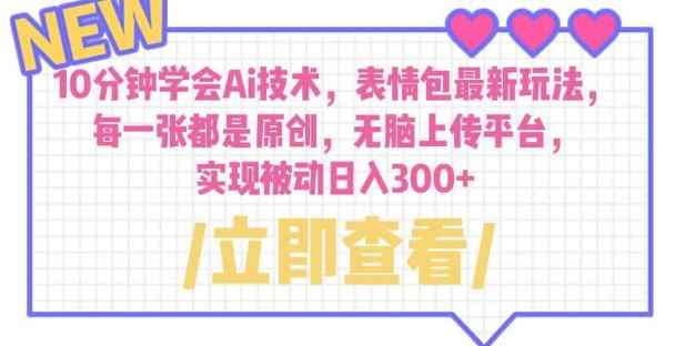 10分钟学会Ai技术，表情包最新玩法，每一张都是原创无脑上传平台日入300+【揭秘】
