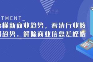 带你读懂新商业趋势，看清行业核心发展趋势，解除商业信息差桎梏