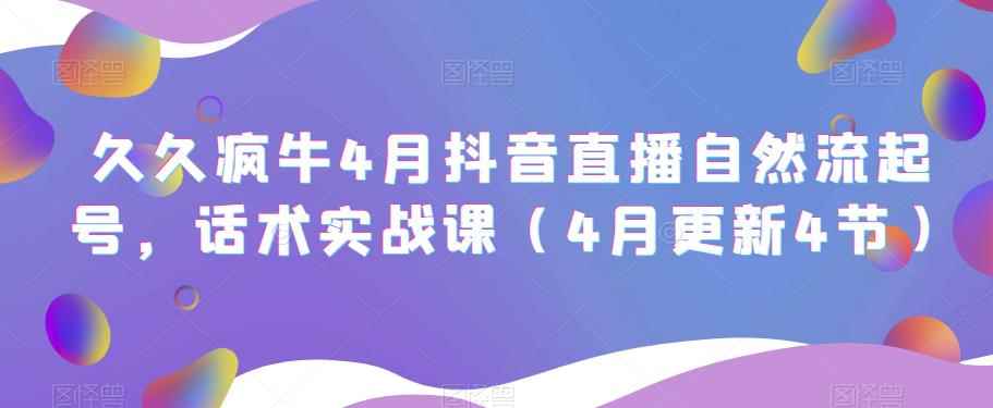 久久疯牛4月抖音直播纯自然流起号，话术实战课（4月更新4节）