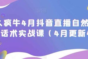 久久疯牛4月抖音直播纯自然流起号，话术实战课（4月更新4节）