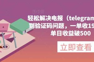 轻松解决电报（telegram）收不到验证码问题，一单收19.9元，单日收益破500【揭秘】