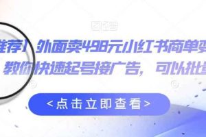 【推荐】外面卖498元小红书商单变现项目，教你快速起号接广告，可以批量起号