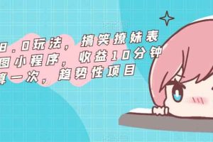 表情包8.0玩法，搞笑撩妹表情包取图小程序，收益10分钟结算一次，趋势性项目
