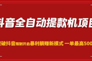 抖音全自动提款机项目，突破抖音限制开启暴利躺赚新模式一单最高500元（第二期）