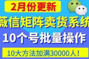 微信矩阵卖货系统，多线程批量养10个微信号，10种加粉落地方法，快速加满3W人卖货！