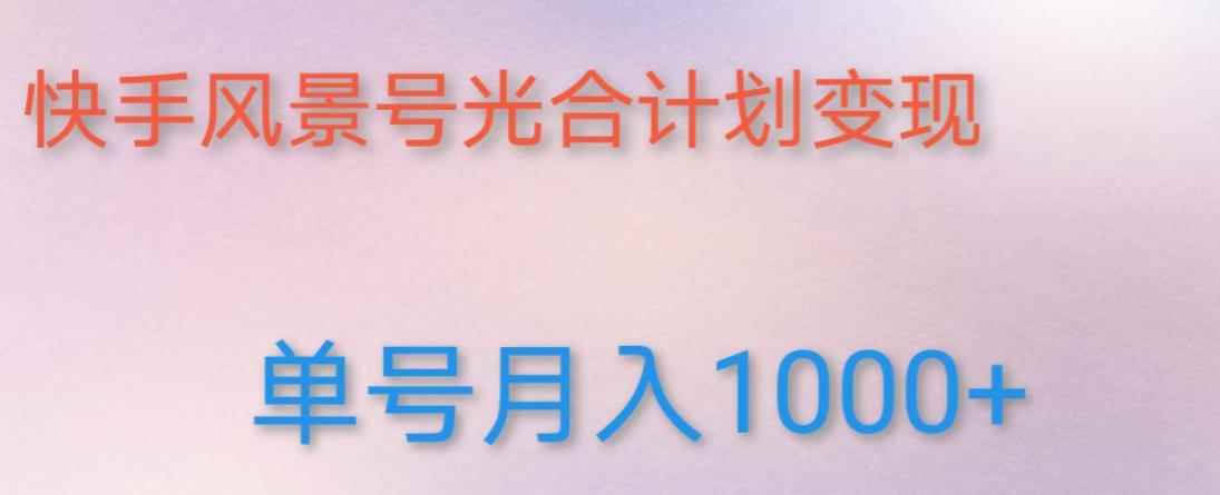 如何利用快手风景号，通过光合计划，实现单号月入1000+（附详细教程及制作软件）