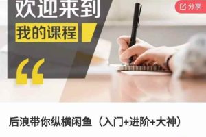 后浪带你纵横闲鱼（入门+进阶+大神），闲鱼最新玩法，1小时发百单，简单粗暴