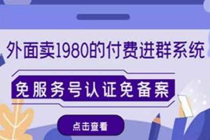 外面卖1980的付费进群免服务号认证免备案（源码+教程+变现）
