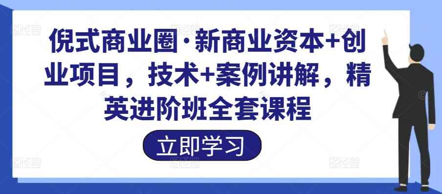 倪式商业圈·新商业资本+创业项目，技术+案例讲解，精英进阶班全套课程