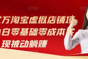 月入过万淘宝虚拟店铺项目，小白零基础零成本实现被动躺赚