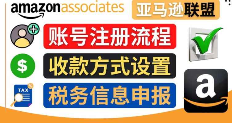 亚马逊联盟（Amazon Associate）注册流程，税务信息填写，收款设置