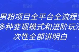 ZGKJ男粉项目全平台全流程实操拆解，多种变现模式和进阶玩法，一次性全部讲明白