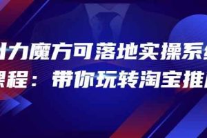 2022引力魔方可落地实操系统课程：带你玩转淘宝推广（12节课）