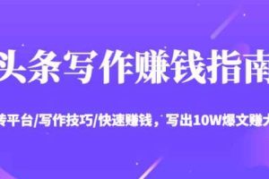 头条写作赚钱指南：玩转平台/写作技巧/快速赚钱，写出10W爆文赚大钱