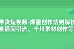 带货短视频-爆量创作法则解析：直播间引流、千川素材创作等