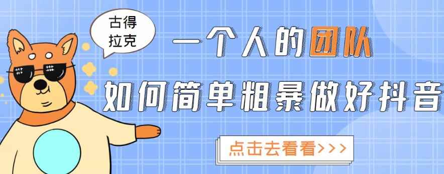 古得拉克·一个人的团队如何简单粗暴做好抖音，帮助你轻松地铲除障碍，实现赚钱目标！