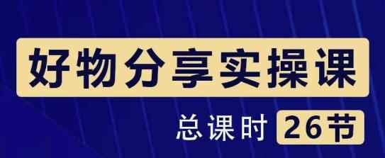 大木好物分享短视频运营实操班:一部手机从零到一带货实操赚钱(26节课时)