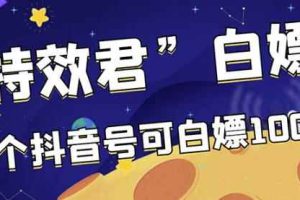 【高端精品】最新特效君白嫖活动，一个抖音号可白嫖100元，多号多撸