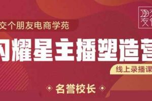 交个朋友:闪耀星主播塑造营2207期，3天2夜入门带货主播，懂人性懂客户成为王者销售