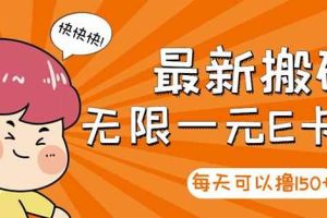 【高端精品】最新搬砖无限一元E卡项目，每天可以撸150+多劳多得，可实操